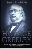 Horace Greeley: The Life and Legacy of 19th Century America’s Most Influential Editor