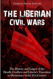 The Liberian Civil Wars: The History and Legacy of the Deadly Conflicts and Liberia’s Transition to Democracy in the 21st Century