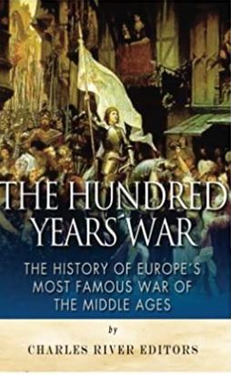 The Hundred Years War: The History of Europe’s Most Famous War of the Middle Ages