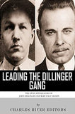 Leading the Dillinger Gang: The Lives and Legacies of John Dillinger and Baby Face Nelson