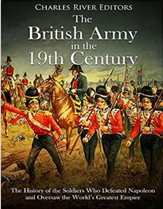 The British Army in the 19th Century: The History of the Soldiers Who Defeated Napoleon and Oversaw the World’s Greatest Empire