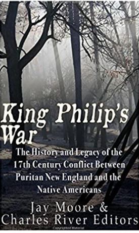 King Philip’s War: The History and Legacy of the 17th Century Conflict Between Puritan New England and the Native Americans
