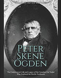 Peter Skene Ogden: The Controversial Life and Legacy of the Canadian Fur Trader Who Explored the Pacific Northwest