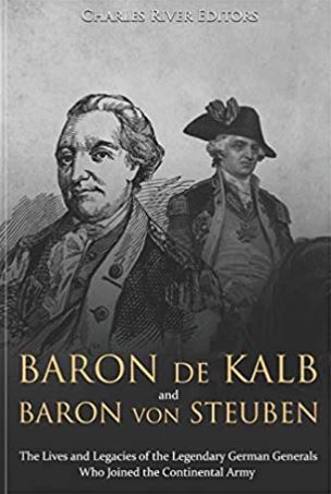Baron de Kalb and Baron von Steuben: The Lives and Legacies of the Legendary German Generals Who Joined the Continental Army