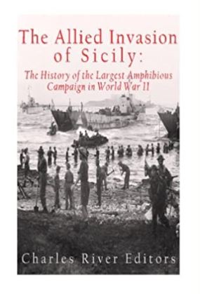 The Allied Invasion of Sicily: The History of the Largest Amphibious Campaign of World War II
