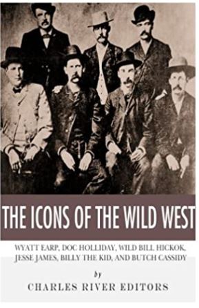 The Icons of the Wild West: Wyatt Earp, Doc Holliday, Wild Bill Hickok, Jesse James, Billy the Kid and Butch Cassidy