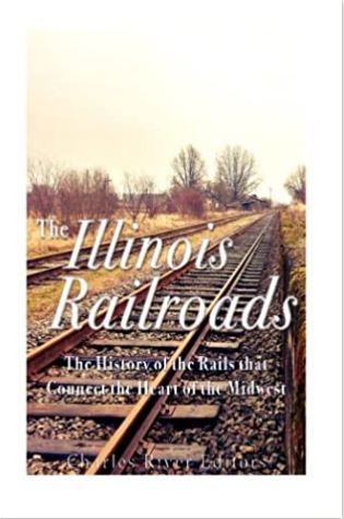 The Illinois Railroads: The History of the Rails that Connect the Heart of the Midwest