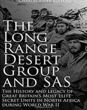 The Long Range Desert Group and SAS: The History and Legacy of Great Britain’s Most Elite Secret Units in North Africa during World War II