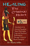 Healing the Criminal Heart: Introduction to Ancient Egyptian Maat Philosophy, Yoga and Spiritual Redemption Through Virtue & Mystic Religion: ... Redemption Through Virtue & Mystic Religion