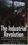 The Industrial Revolution: The History and Legacy of the Rapid Scientific and Technological Advancements that Ushered in the Modern World