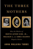 The Three Mothers: How the Mothers of Martin Luther King, Jr., Malcolm X, and James Baldwin Shaped a Nation