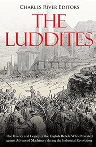 The Luddites: The History and Legacy of the English Rebels Who Protested against Advanced Machinery during the Industrial Revolution