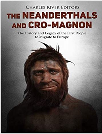 The Neanderthals and Cro-Magnon: The History and Legacy of the First People to Migrate to Europe