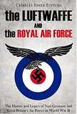 The Luftwaffe and the Royal Air Force: The History and Legacy of Nazi Germany and Great Britain’s Air Forces in World War II