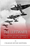 The Luftwaffe: The History of Nazi Germany’s Air Force during World War II