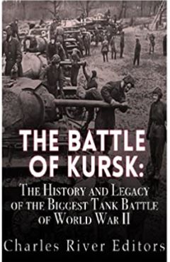 The Battle of Kursk: The History and Legacy of the Biggest Tank Battle of World War II