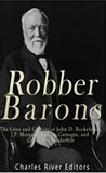 Robber Barons: The Lives and Careers of John D. Rockefeller, J.P. Morgan, Andrew Carnegie, and Cornelius Vanderbilt