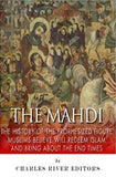 The Mahdi: The History of the Prophesized Figure Muslims Believe Will Redeem Islam and Bring About the End Times