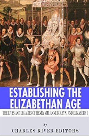 Establishing the Elizabethan Age: The Lives and Legacies of Henry VIII, Anne Boleyn and Elizabeth I