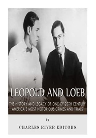 Leopold and Loeb: The History and Legacy of One of 20th Century America’s Most Notorious Crimes and Trials