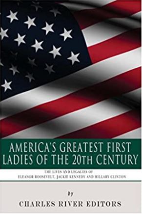 America's Greatest First Ladies of the 20th Century: The Lives and Legacies of Eleanor Roosevelt, Jackie Kennedy and Hillary Clinton