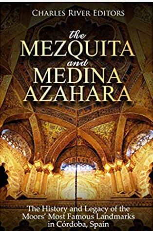 The Mezquita and Medina Azahara: The History and Legacy of the Moors’ Most Famous Landmarks in Córdoba, Spain