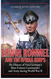Erwin Rommel and the Afrika Korps: The History of Nazi Germany’s Most Famous Commander and Army during World War II