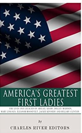 America's Greatest First Ladies: The Lives and Legacies of Abigail Adams, Dolley Madison, Mary Lincoln, Eleanor Roosevelt, Jackie Kennedy and Hillary Clinton