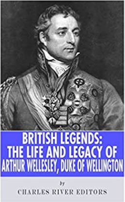 British Legends: The Life and Legacy of Arthur Wellesley, Duke of Wellington
