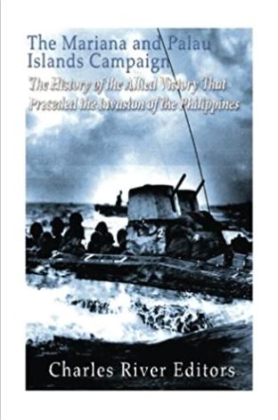 The Mariana and Palau Islands Campaign: The History of the Allied Victory That Preceded the Invasion of the Philippines