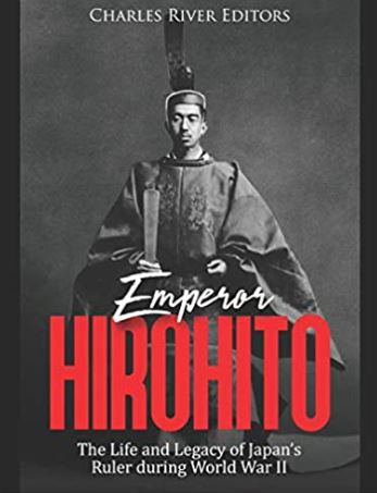 Emperor Hirohito: The Life and Legacy of Japan’s Ruler during World War II