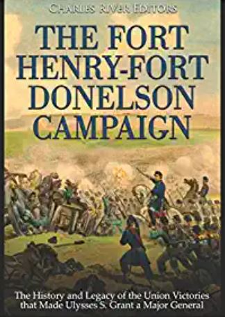 The Fort Henry-Fort Donelson Campaign: The History and Legacy of the Union Victories that Made Ulysses S. Grant a Major General