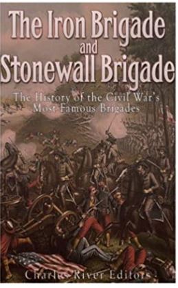 The Iron Brigade and Stonewall Brigade: The History of the Civil War’s Most Famous Brigades