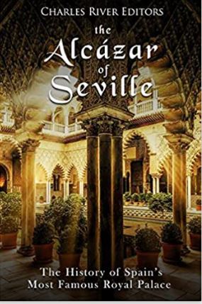 The Alcázar of Seville: The History of Spain’s Most Famous Royal Palace