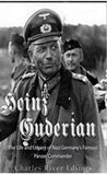 Heinz Guderian: The Life and Legacy of Nazi Germany’s Famous Panzer Commander
