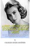 Alfred Hitchcock’s Legendary Leading Ladies: The Lives of Grace Kelly, Ingrid Bergman, Joan Fontaine, and Kim Novak