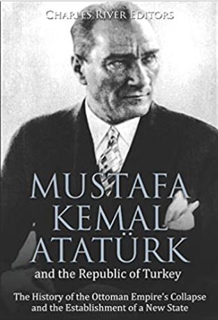 Mustafa Kemal Atatürk and the Republic of Turkey: The History of the Ottoman Empire’s Collapse and the Establishment of a New State