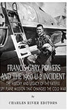 Francis Gary Powers and the 1960 U-2 Incident: The History and Legacy of the Fateful Spy Plane Mission that Changed the Cold War