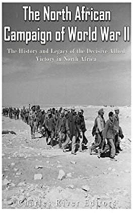 The North African Campaign of World War II: The History and Legacy of the Decisive Allied Victory in North Africa
