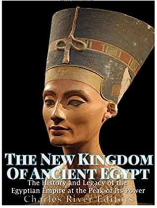 The New Kingdom of Ancient Egypt: The History and Legacy of the Egyptian Empire at the Peak of Its Power