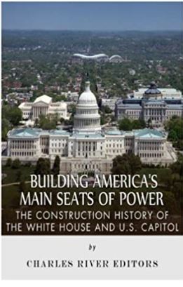 Building America’s Main Seats of Power: The Construction History of the White House and U.S. Capitol