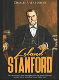 Leland Stanford: The Life and Legacy of the Railroad Executive Who Became California’s Governor and the West’s Most Famous Robber Baron