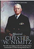 Admiral Chester W. Nimitz: The Life and Legacy of the U.S. Pacific Fleet’s Commander in Chief during World War II