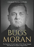 Bugs Moran: The Notorious Life and Legacy of the Chicago Gangster Who Became Al Capone’s Biggest Rival