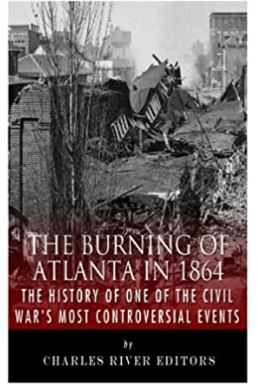 The Burning of Atlanta in 1864: The History of One of the Civil War’s Most Controversial Events
