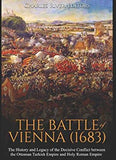 The Battle of Vienna (1683): The History and Legacy of the Decisive Conflict between the Ottoman Turkish Empire and Holy Roman Empire