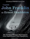Captain John Franklin and Sir Ernest Shackleton: The History of Britain’s Most Famous Polar Explorers and Their Expeditions
