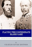 Playing the Confederate Blame Game: The Lives and Legacies of Joseph E. Johnston and John Bell Hood