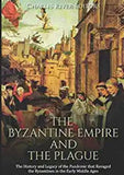 The Byzantine Empire and the Plague: The History and Legacy of the Pandemic that Ravaged the Byzantines in the Early Middle Ages