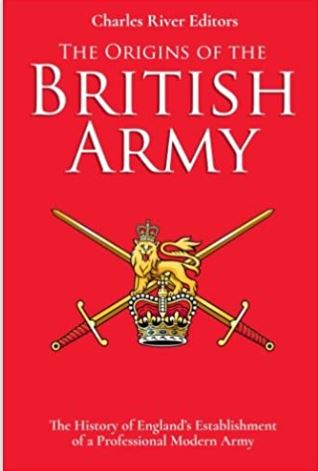 The Origins of the British Army: The History of England’s Establishment of a Professional Modern Army